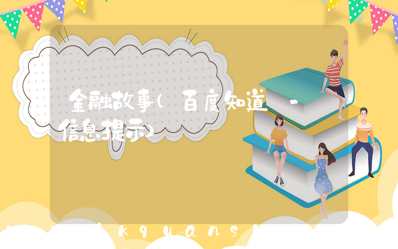 金融故事(百度知道 - 信息提示)